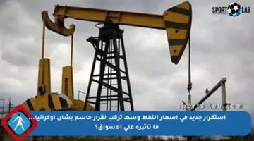 استقرار جديد في أسعار النفط وسط ترقب لقرار حاسم بشأن أوكرانيا… ما تأثيره على الأسواق؟